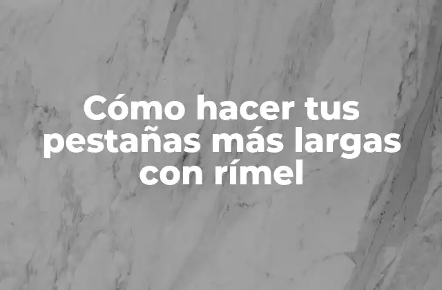 Cómo Hacer Tus Pestañas Más Largas con Rímel