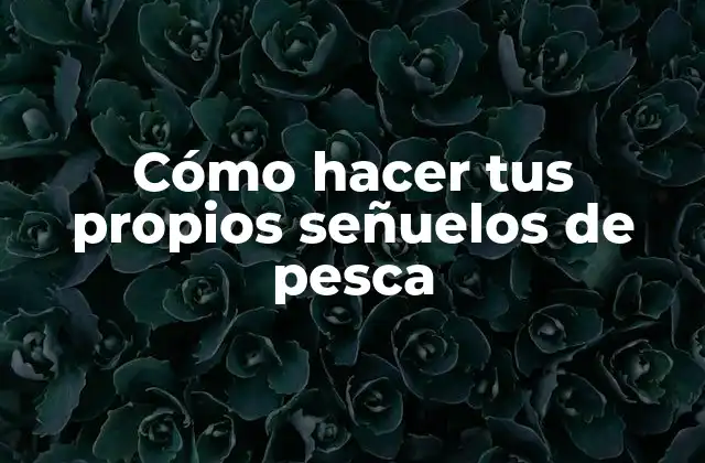 Cómo Hacer Tus Propios Señuelos de Pesca