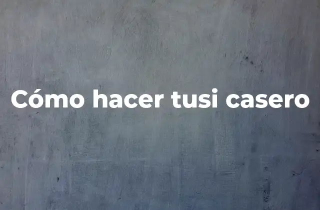 ¿Qué es el tusi casero y para qué sirve?