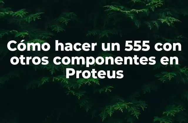 Cómo Hacer un 555 con Otros Componentes en Proteus
