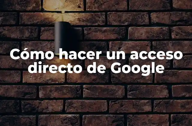 Cómo Hacer un Acceso Directo de Google