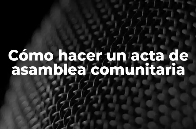 Cómo Hacer un Acta de Asamblea Comunitaria 2 ¿Qué es un acta de asamblea comunitaria?