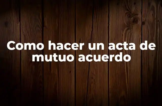 Como Hacer un Acta de Mutuo Acuerdo