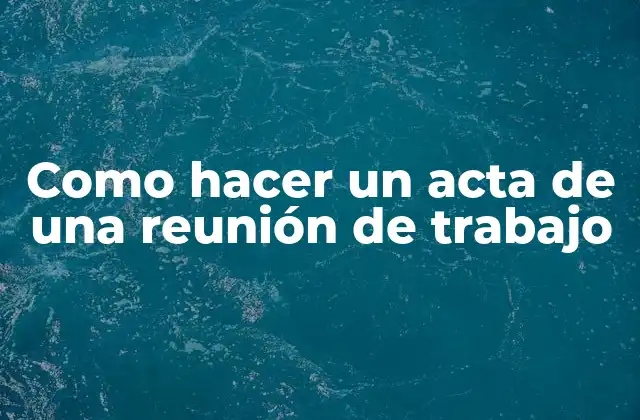Como Hacer un Acta de una Reunión de Trabajo