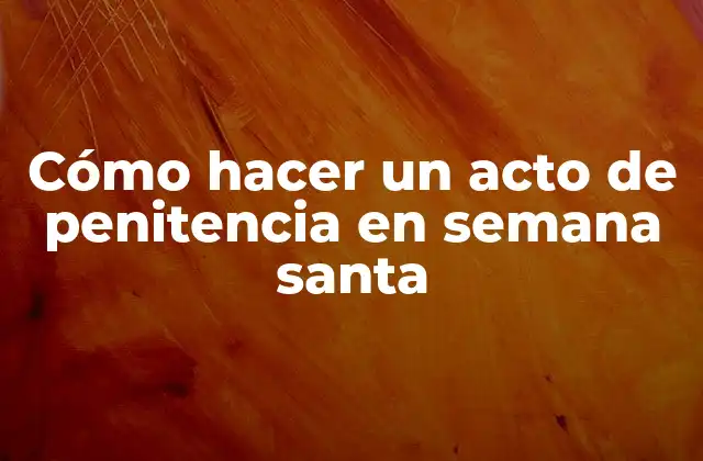 Cómo Hacer un Acto de Penitencia en Semana Santa