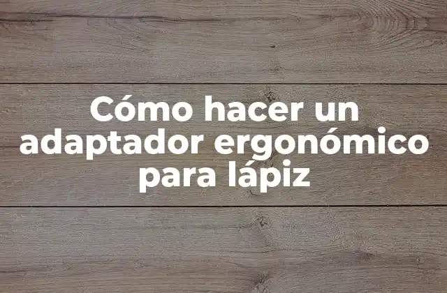 Cómo Hacer un Adaptador Ergonómico para Lápiz
