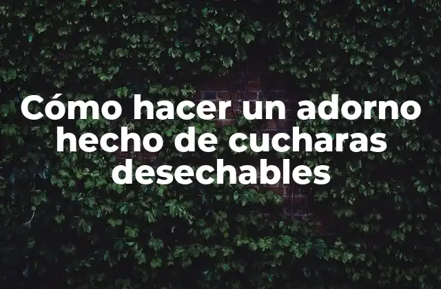 Cómo Hacer un Adorno Hecho de Cucharas Desechables