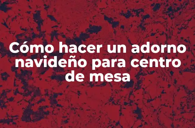 Cómo Hacer un Adorno Navideño para Centro de Mesa