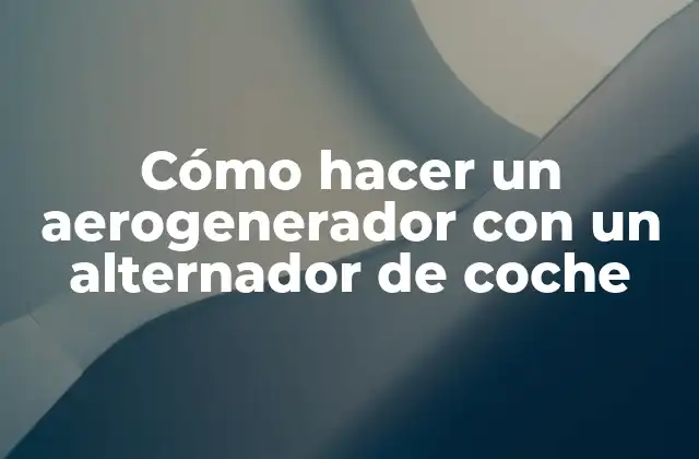 Cómo Hacer un Aerogenerador con un Alternador de Coche