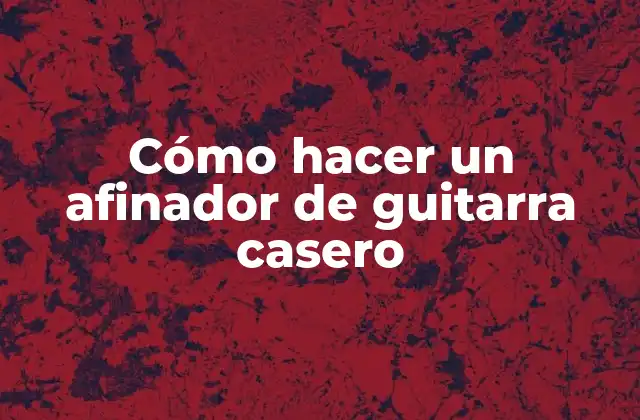 Cómo Hacer un Afinador de Guitarra Casero