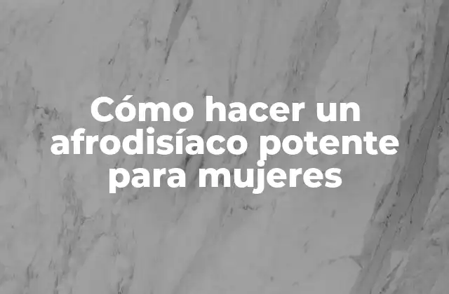 Cómo Hacer un Afrodisíaco Potente para Mujeres