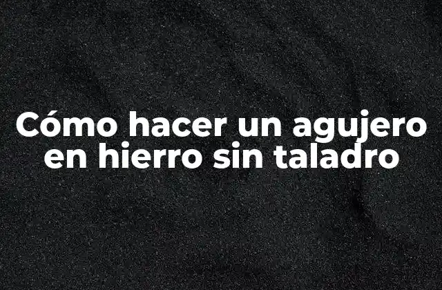 Cómo Hacer un Agujero en Hierro sin Taladro