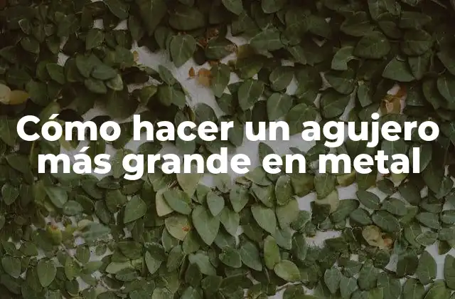 Cómo Hacer un Agujero Más Grande en Metal