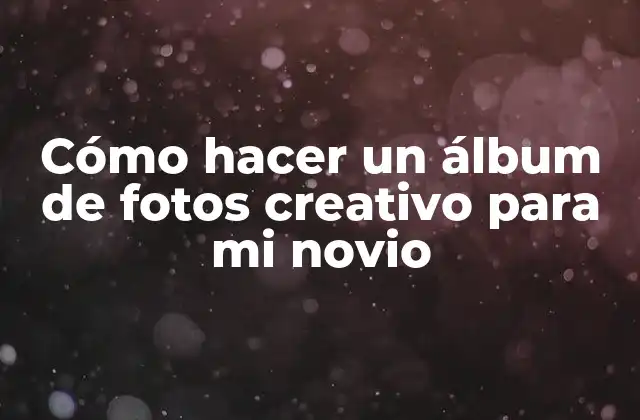 Cómo Hacer un Álbum de Fotos Creativo para Mi Novio