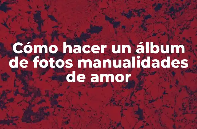 Cómo Hacer un Álbum de Fotos Manualidades de Amor