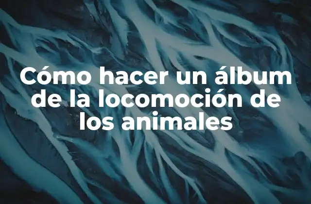 Cómo Hacer un Álbum de la Locomoción de los Animales