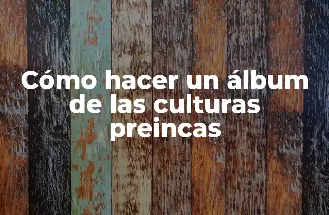 Cómo Hacer un Álbum de las Culturas Preincas