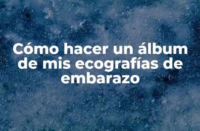 Cómo Hacer un Álbum de Mis Ecografías de Embarazo
