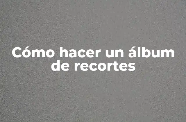 Cómo Hacer un Álbum de Recortes