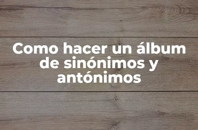 Como Hacer un Álbum de Sinónimos y Antónimos