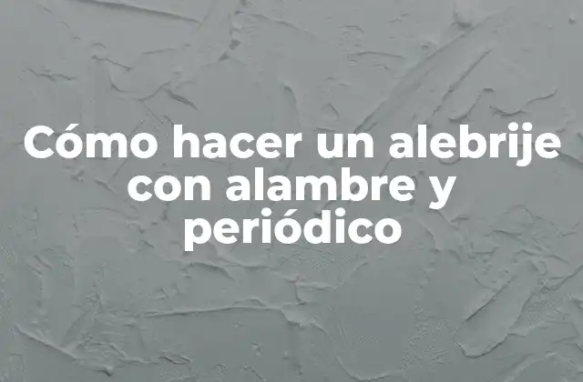 Cómo Hacer un Alebrije con Alambre y Periódico