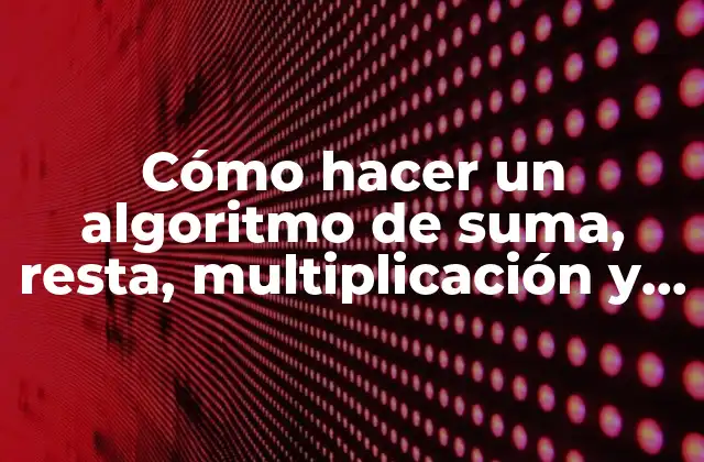 Cómo Hacer un Algoritmo de Suma, Resta, Multiplicación y División