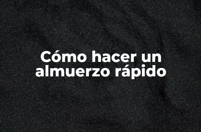 Cómo Hacer un Almuerzo Rápido