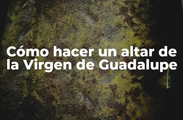 Cómo Hacer un Altar de la Virgen de Guadalupe