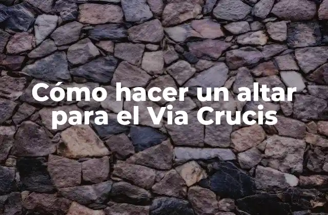Cómo Hacer un Altar para el Via Crucis