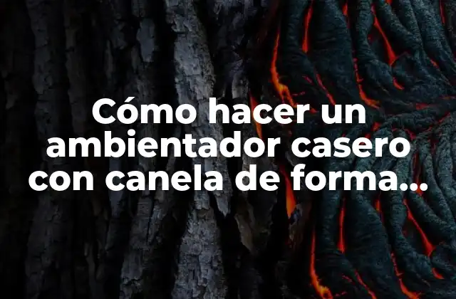 Cómo Hacer un Ambientador Casero con Canela de Forma Natural y Efectiva