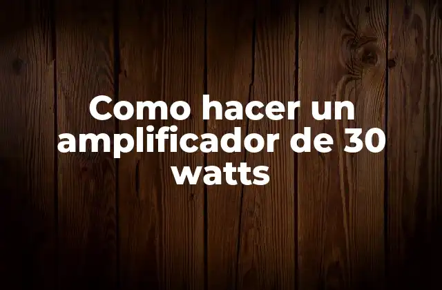 Como Hacer un Amplificador de 30 Watts