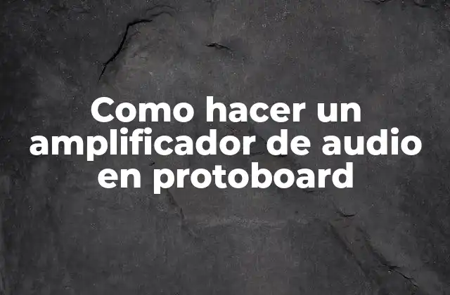 Como Hacer un Amplificador de Audio en Protoboard