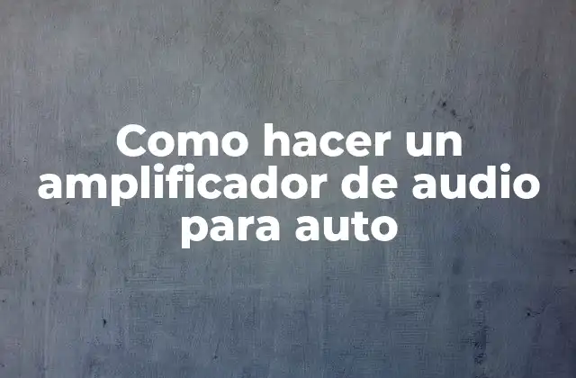 Como Hacer un Amplificador de Audio para Auto