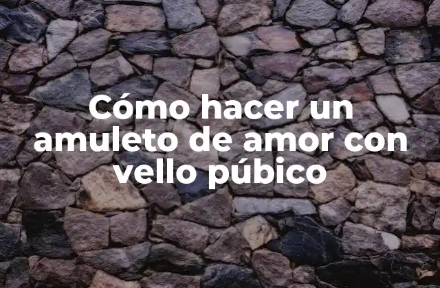 Cómo Hacer un Amuleto de Amor con Vello Púbico