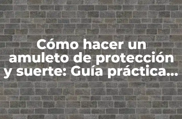 Cómo Hacer un Amuleto de Protección y Suerte: Guía Práctica y Efectiva