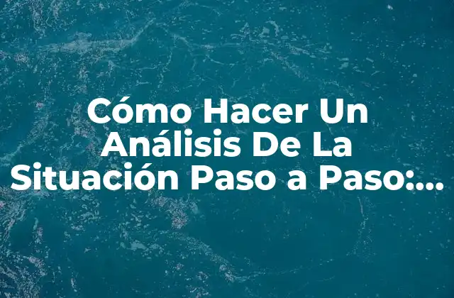 Cómo Hacer un Análisis de la Situación Paso a Paso: Guía Completa