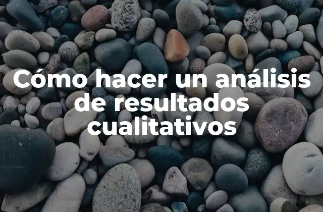 Cómo Hacer un Análisis de Resultados Cualitativos