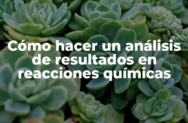 Cómo Hacer un Análisis de Resultados en Reacciones Químicas