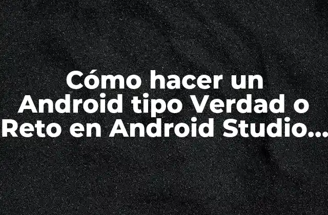 Cómo Hacer un Android Tipo Verdad o Reto en Android Studio con Código