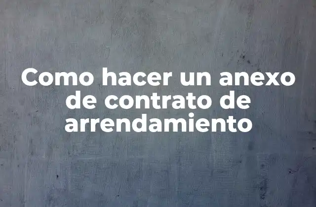 Como Hacer un Anexo de Contrato de Arrendamiento