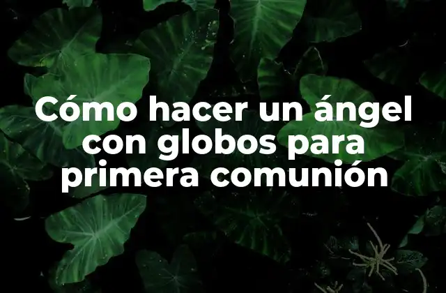 Cómo Hacer un Ángel con Globos para Primera Comunión