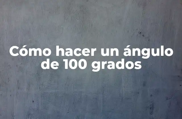 Cómo Hacer un Ángulo de 100 Grados