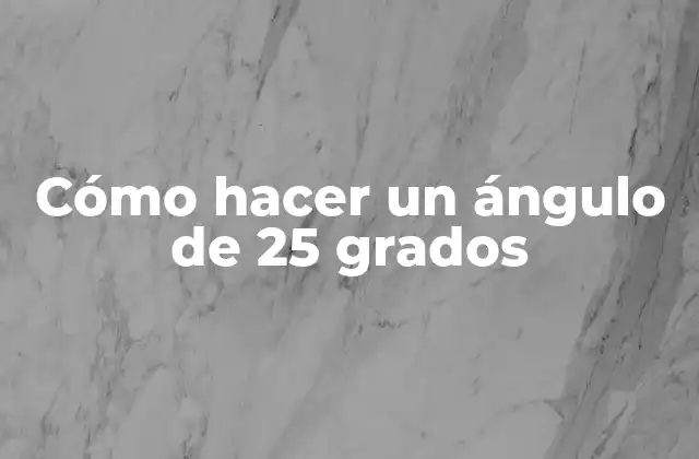 Cómo Hacer un Ángulo de 25 Grados 2 ¿Qué es un ángulo de 25 grados y para qué se usa?