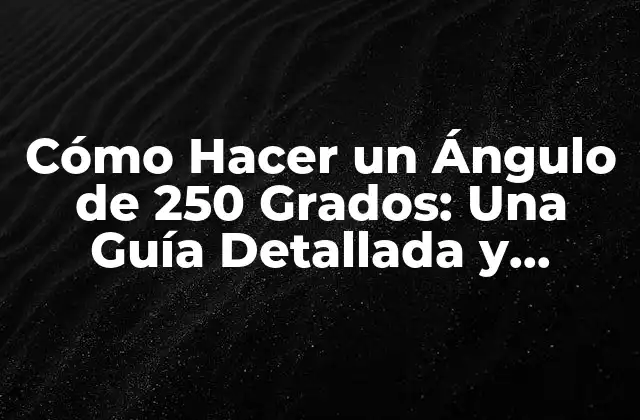 Cómo Hacer un Ángulo de 250 Grados: una Guía Detallada y Completa