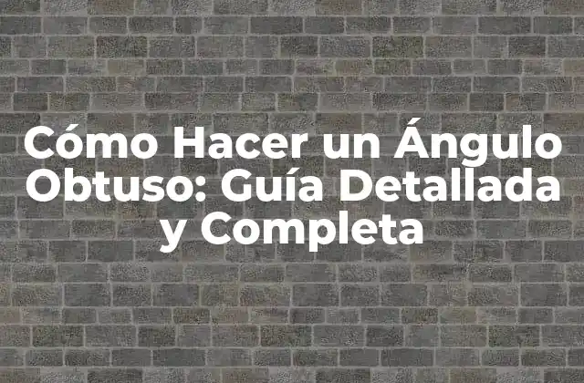 Cómo Hacer un Ángulo Obtuso: Guía Detallada y Completa