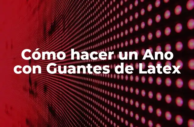 Cómo Hacer un Ano con Guantes de Latex