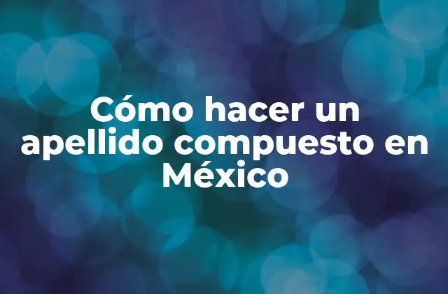 Cómo Hacer un Apellido Compuesto en México