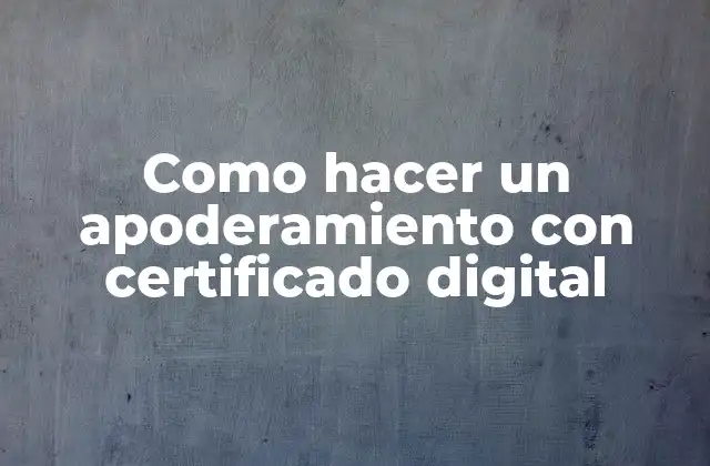 ¿Qué es un apoderamiento con certificado digital?