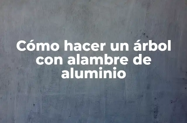Cómo Hacer un Árbol con Alambre de Aluminio