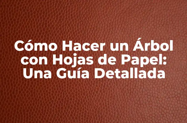 Cómo Hacer un Árbol con Hojas de Papel: una Guía Detallada